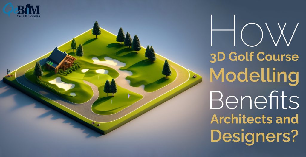 How 3D Golf Course Modelling Benefits Architects and Designers?