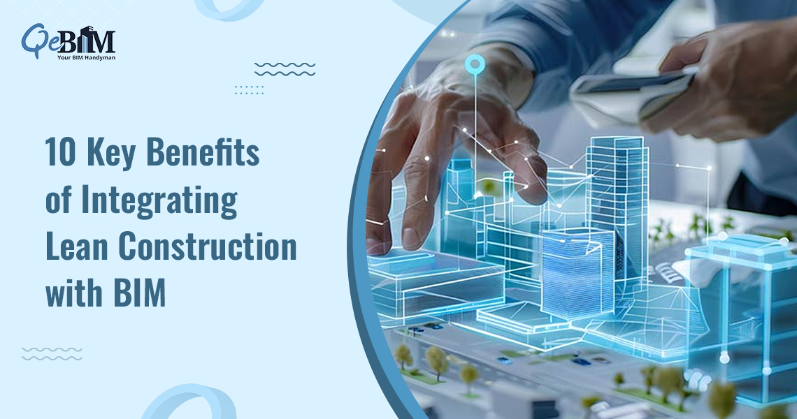 10 Key Benefits of Integrating Lean Construction with BIM